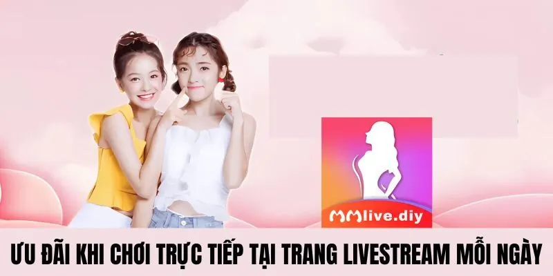 Ưu đãi khi chơi trực tiếp tại trang livestream mỗi ngày